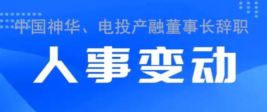 中國神華、電投產(chǎn)融董事長辭職