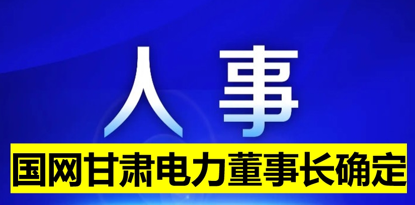 國(guó)網(wǎng)甘肅電力董事長(zhǎng)確定！